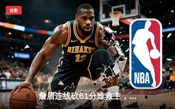 詹眉连线砍61分难救主，湖人加时惜败国王遭遇赛季三杀