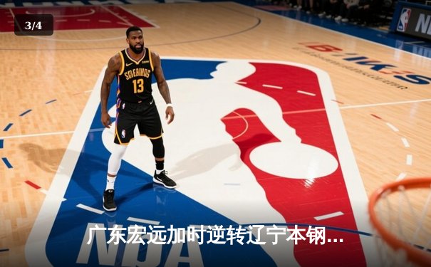 广东宏远加时逆转辽宁本钢，胡明轩35分创造生涯新高 - 3