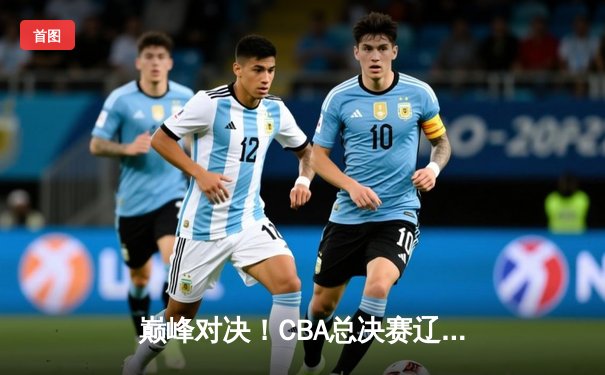 巅峰对决！CBA总决赛辽宁逆转广东夺得三连冠 郭艾伦末节19分封神