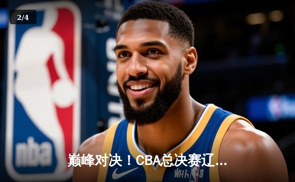 巅峰对决！CBA总决赛辽宁逆转广东夺得三连冠 郭艾伦末节19分封神 - 2