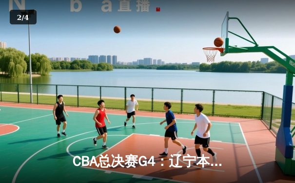 CBA总决赛G4：辽宁本钢加时险胜浙江广厦，总比分3-1夺得赛点 - 2