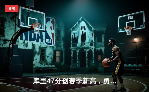 库里47分创赛季新高，勇士加时险胜绿军重返联盟第一