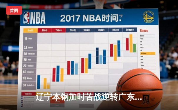 辽宁本钢加时苦战逆转广东东莞大益 赵继伟33+8+5导演惊天翻盘