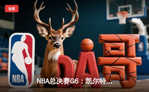 NBA总决赛G6：凯尔特人逆袭夺冠，布朗荣膺FMVP创历史