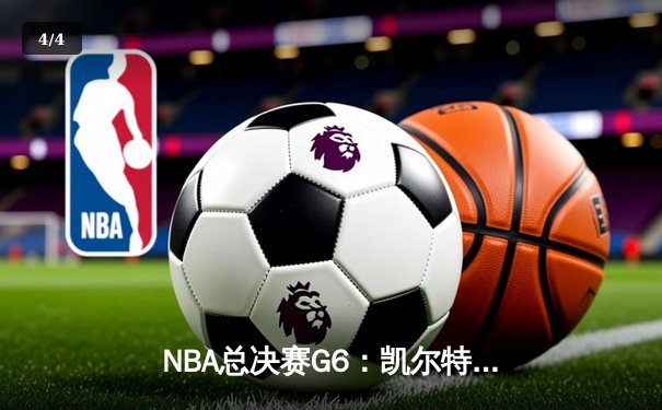 NBA总决赛G6：凯尔特人逆袭夺冠，布朗荣膺FMVP创历史 - 4