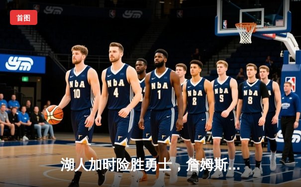 湖人加时险胜勇士，詹姆斯三双率队挺进西部决赛