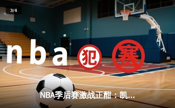 NBA季后赛激战正酣：凯尔特人逆转雄鹿，塔图姆狂砍42分率队夺赛点 - 3