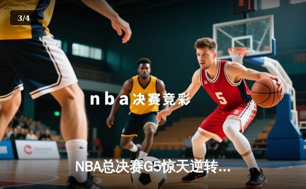 NBA总决赛G5惊天逆转！丹佛掘金加时险胜迈阿密热火夺赛点 - 3