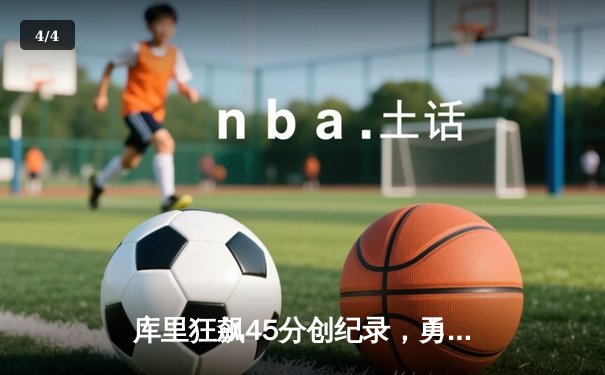 库里狂飙45分创纪录，勇士加时险胜凯尔特人扳平总比分 - 4