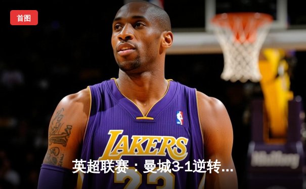 英超联赛：曼城3-1逆转曼联，哈兰德梅开二度锁定胜局