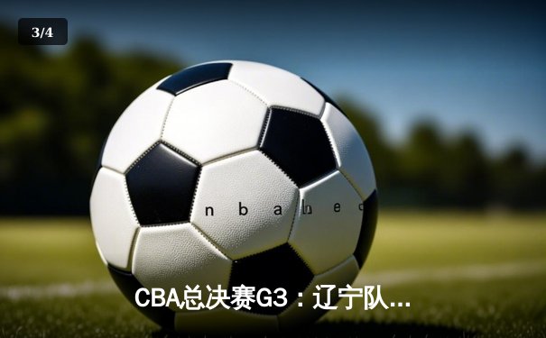 CBA总决赛G3：辽宁队加时险胜广东，赵继伟砍下33分创纪录 - 3