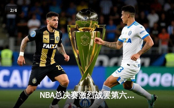 NBA总决赛激烈战罢第六场：詹姆斯关键三分助湖人险胜凯尔特人 - 2