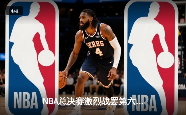 NBA总决赛激烈战罢第六场：詹姆斯关键三分助湖人险胜凯尔特人 - 4