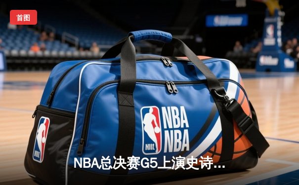 NBA总决赛G5上演史诗逆转 雄鹿主场加时险胜太阳夺赛点