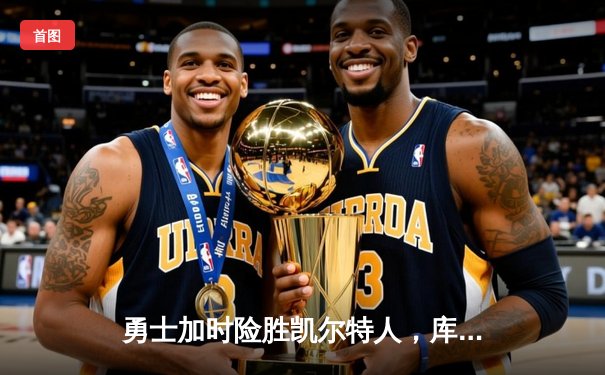 勇士加时险胜凯尔特人，库里狂砍43分上演三分雨