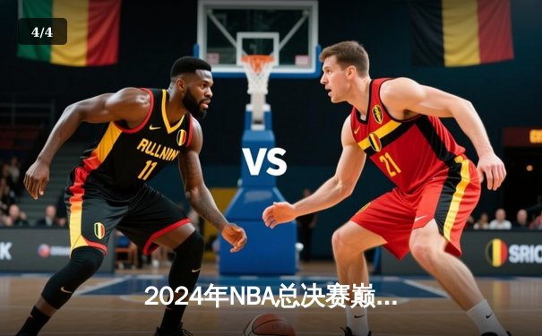 2024年NBA总决赛巅峰对决：凯尔特人险胜掘金夺得第18冠，塔图姆荣膺FMVP - 4