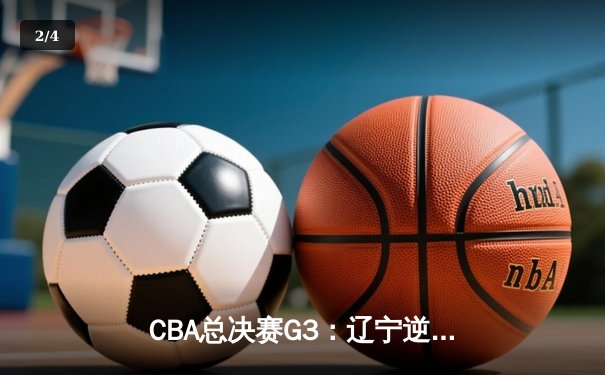 CBA总决赛G3：辽宁逆转广东夺赛点，赵继伟关键三分定乾坤 - 2