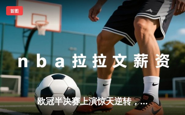 欧冠半决赛上演惊天逆转，曼城主场3:2力克皇马晋级决赛