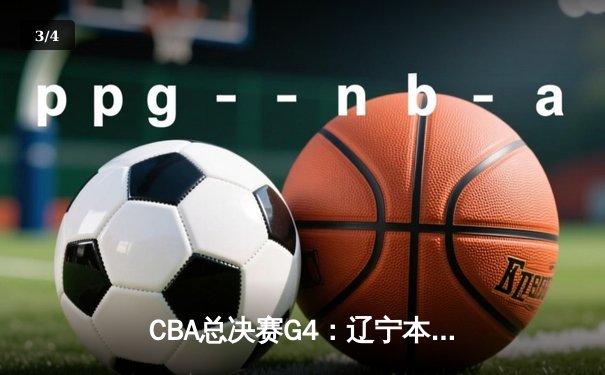 CBA总决赛G4：辽宁本钢加时险胜浙江广厦，总比分3-1夺赛点 - 3