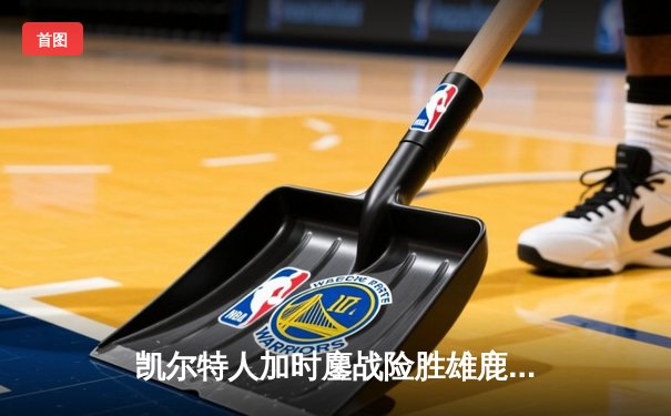 凯尔特人加时鏖战险胜雄鹿，塔图姆42分创赛季新高