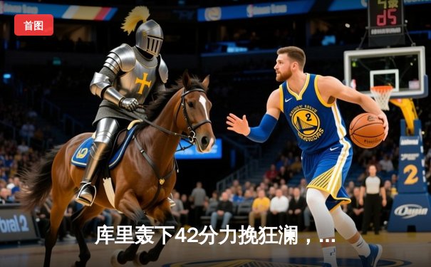 库里轰下42分力挽狂澜，勇士加时险胜绿军，总决赛悬念重生