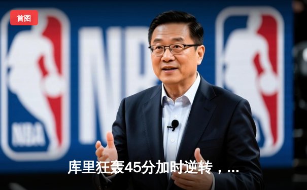 库里狂轰45分加时逆转，勇士险胜凯尔特人扳平总决赛