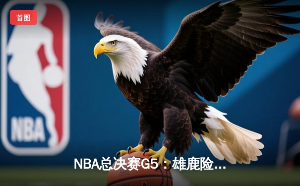 NBA总决赛G5：雄鹿险胜太阳，字母哥狂砍40分率队夺赛点