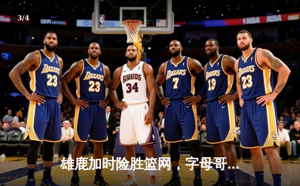 雄鹿加时险胜篮网，字母哥44+14+6主宰攻防，杜兰特空砍32分 - 3