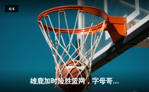 雄鹿加时险胜篮网，字母哥44+14+6主宰攻防，杜兰特空砍32分 - 4