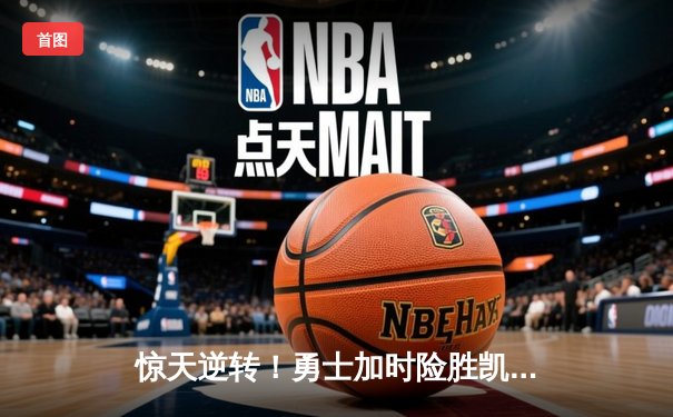 惊天逆转！勇士加时险胜凯尔特人，库里狂砍43分率队捍卫主场