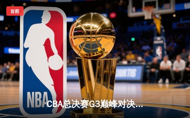 CBA总决赛G3巅峰对决：辽宁本钢加时险胜广东宏远，赵继伟关键三分定乾坤