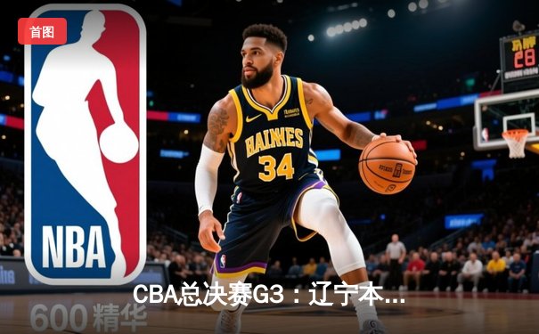 CBA总决赛G3：辽宁本钢客场加时险胜新疆，总比分2-1领先