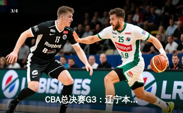 CBA总决赛G3：辽宁本钢客场加时险胜新疆，总比分2-1领先 - 3