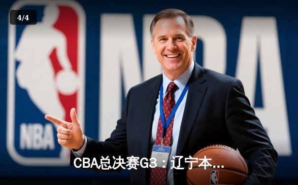 CBA总决赛G3：辽宁本钢客场加时险胜新疆，总比分2-1领先 - 4
